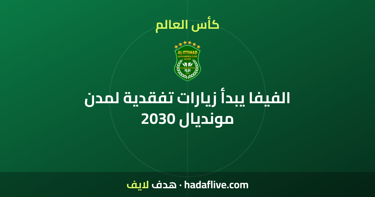 الفيفا يبدأ زيارات تفقدية لمدن مونديال 2030