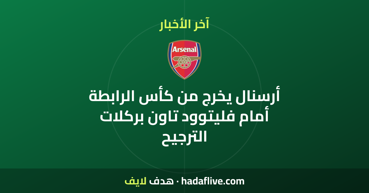 أرسنال يخرج من كأس الرابطة أمام فليتوود تاون بركلات الترجيح